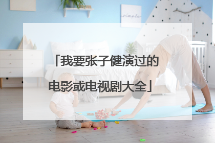 我要张子健演过的电影或电视剧大全