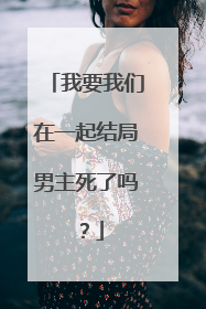 我要我们在一起结局男主死了吗？