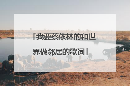 我要蔡依林的和世界做邻居的歌词