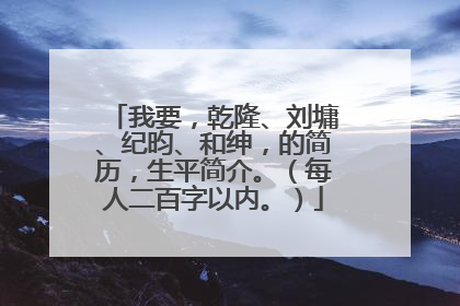 我要,乾隆、刘墉、纪昀、和绅,的简历,生平简介。(每人二百字以内。)