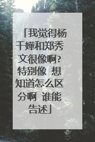 我觉得杨千嬅和郑秀文很像啊?特别像 想知道怎么区分啊 谁能告述