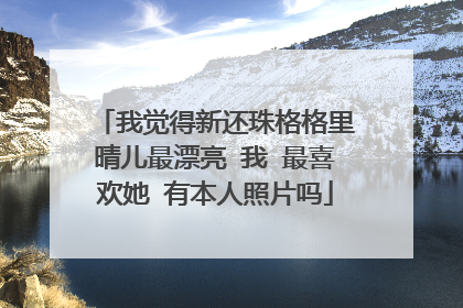 我觉得新还珠格格里晴儿最漂亮 我 最喜欢她 有本人照片吗