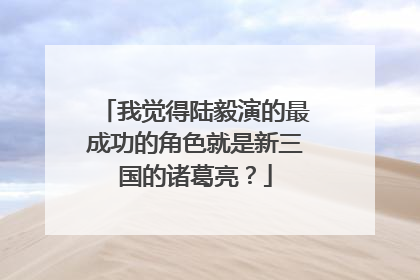 我觉得陆毅演的最成功的角色就是新三国的诸葛亮?
