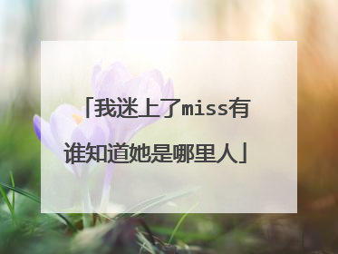我迷上了miss有谁知道她是哪里人