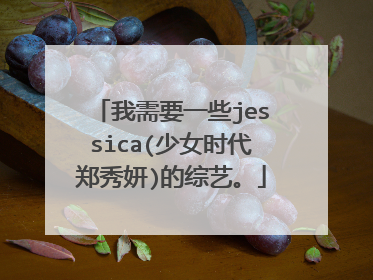 我需要一些jessica(少女时代郑秀妍)的综艺。