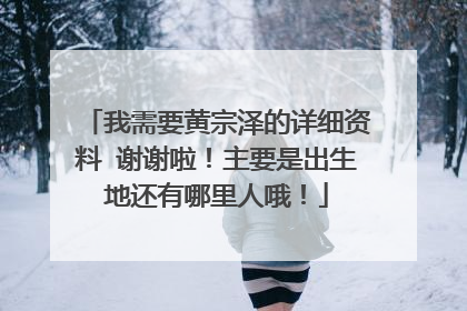 我需要黄宗泽的详细资料 谢谢啦！主要是出生地还有哪里人哦！