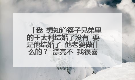 我 想知道筷子兄弟里的王太利结婚了没有 要是他结婚了 他老婆做什么的？ 漂亮不 我很喜欢王太利。好帅啊！