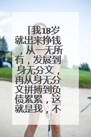 我18岁就出来挣钱，从一无所有，发展到身无分文，再从身无分文拼搏到负债累累，这就是我，不一样的烟火