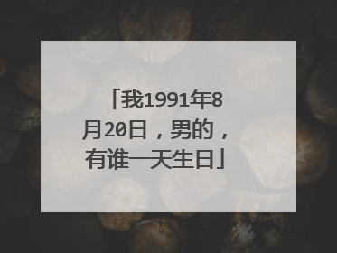 我1991年8月20日,男的,有谁一天生日