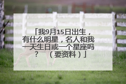 我9月15日出生,有什么明星,名人和我一天生日或一个星座吗? (要资料)