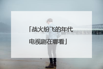 战火纷飞的年代电视剧在哪看