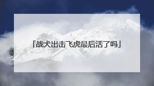 战犬出击飞虎最后活了吗