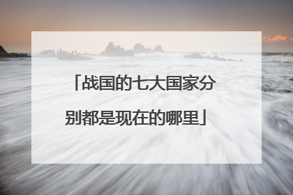 战国的七大国家分别都是现在的哪里