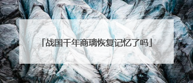 战国千年商璃恢复记忆了吗