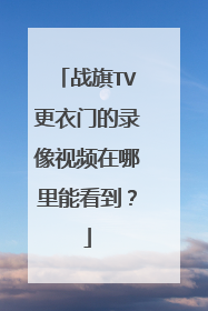 战旗TV更衣门的录像视频在哪里能看到？