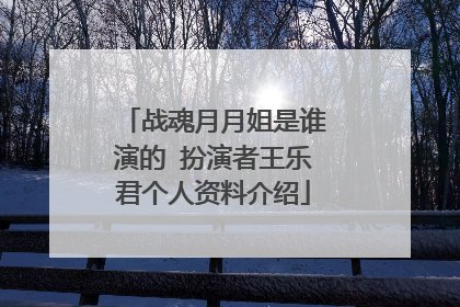战魂月月姐是谁演的 扮演者王乐君个人资料介绍