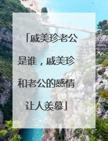 戚美珍老公是谁，戚美珍和老公的感情让人羡慕