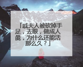 戚夫人被砍掉手足，去眼，做成人彘，为什么还能活那么久？