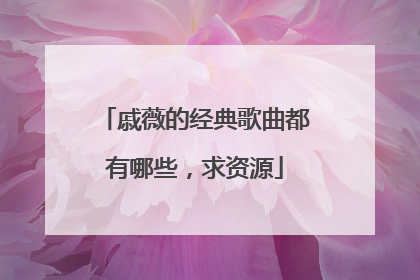 戚薇的经典歌曲都有哪些,求资源