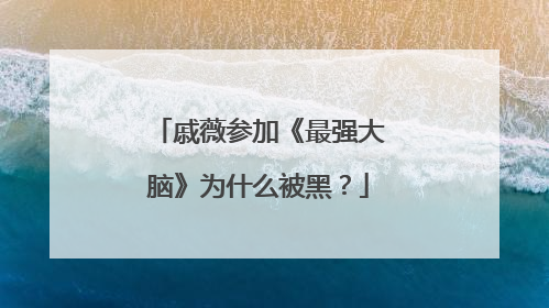 戚薇参加《最强大脑》为什么被黑?