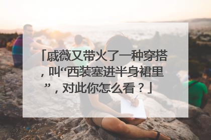 戚薇又带火了一种穿搭,叫“西装塞进半身裙里”,对此你怎么看?