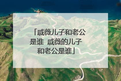戚薇儿子和老公是谁 戚薇的儿子和老公是谁