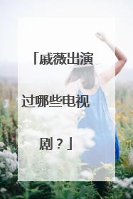 戚薇出演过哪些电视剧？