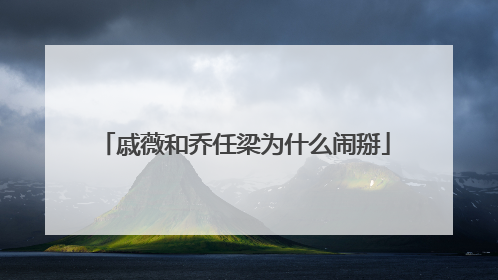 戚薇和乔任梁为什么闹掰