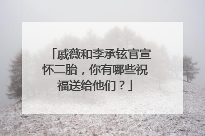 戚薇和李承铉官宣怀二胎，你有哪些祝福送给他们？