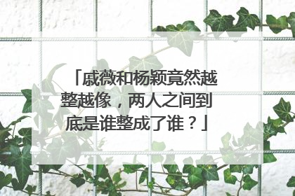 戚薇和杨颖竟然越整越像,两人之间到底是谁整成了谁?