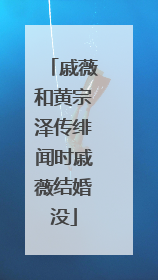 戚薇和黄宗泽传绯闻时戚薇结婚没