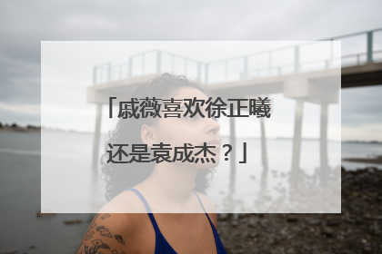 戚薇喜欢徐正曦还是袁成杰?
