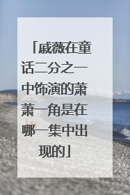 戚薇在童话二分之一中饰演的萧萧一角是在哪一集中出现的