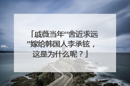戚薇当年“舍近求远”嫁给韩国人李承铉，这是为什么呢？