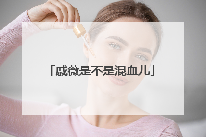 戚薇是不是混血儿