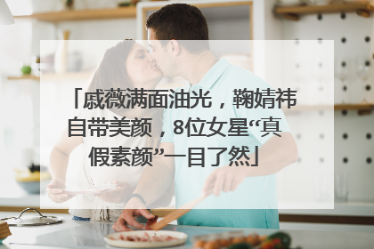 戚薇满面油光，鞠婧祎自带美颜，8位女星“真假素颜”一目了然