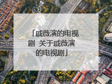 戚薇演的电视剧 关于戚薇演的电视剧