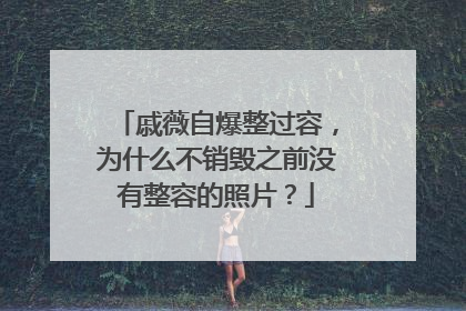 戚薇自爆整过容，为什么不销毁之前没有整容的照片？