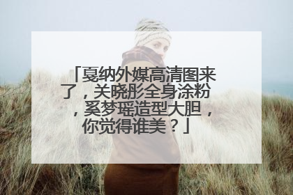 戛纳外媒高清图来了，关晓彤全身涂粉，奚梦瑶造型大胆，你觉得谁美？