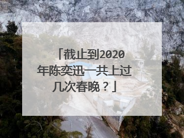截止到2020年陈奕迅一共上过几次春晚？