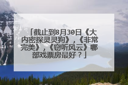 截止到8月30日《大内密探灵灵狗》,《非常完美》,《窃听风云》哪部戏票房最好？