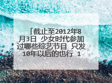 截止至2012年8月3日 少女时代参加过哪些综艺节目 只发10年以后的也行 100分送上