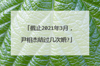截止2021年3月,尹相杰结过几次婚?