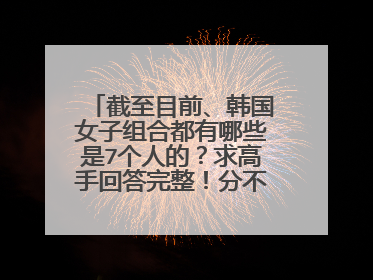 截至目前、韩国女子组合都有哪些是7个人的？求高手回答完整！分不够我再加