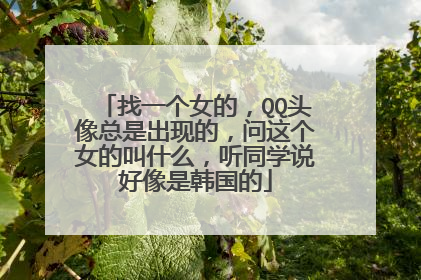 找一个女的,QQ头像总是出现的,问这个女的叫什么,听同学说好像是韩国的