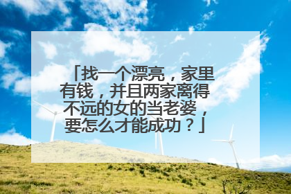 找一个漂亮，家里有钱，并且两家离得不远的女的当老婆，要怎么才能成功？