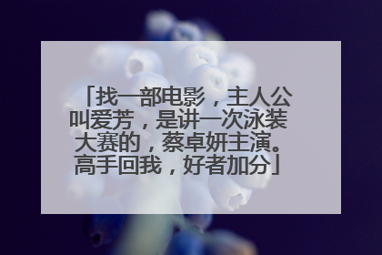 找一部电影,主人公叫爱芳,是讲一次泳装大赛的,蔡卓妍主演。高手回我,好者加分