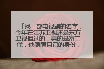 找一部电视剧的名字,今年在江苏卫视还是东方卫视播过的,男的是富二代,他隐瞒自己的身份,追一个模特女