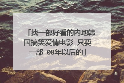 找一部好看的内地韩国搞笑爱情电影 只要一部 08年以后的