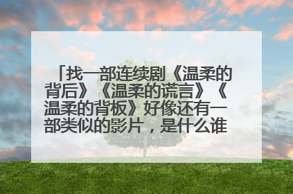 找一部连续剧《温柔的背后》《温柔的谎言》《温柔的背板》好像还有一部类似的影片,是什么谁知道 是新拍